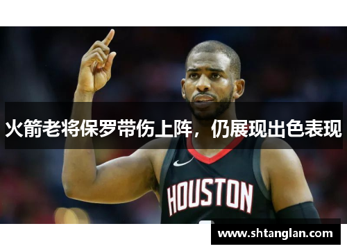 火箭老将保罗带伤上阵，仍展现出色表现