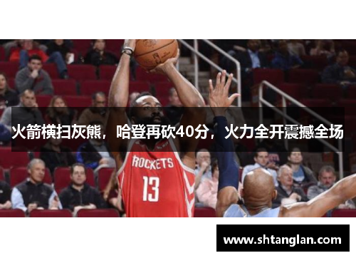 火箭横扫灰熊，哈登再砍40分，火力全开震撼全场