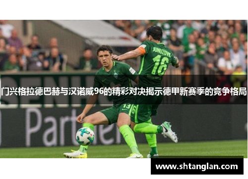 门兴格拉德巴赫与汉诺威96的精彩对决揭示德甲新赛季的竞争格局
