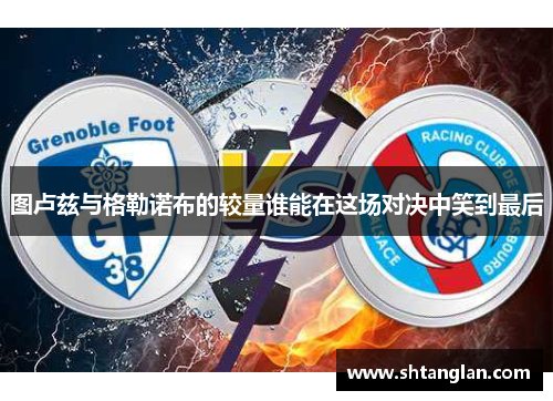 图卢兹与格勒诺布的较量谁能在这场对决中笑到最后