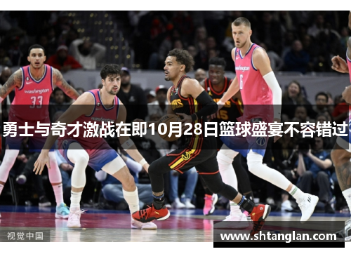 勇士与奇才激战在即10月28日篮球盛宴不容错过